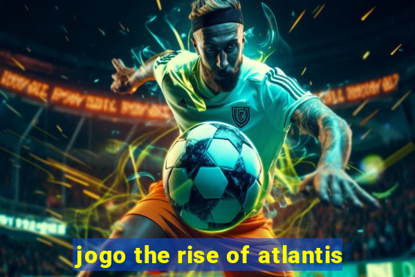 jogo the rise of atlantis